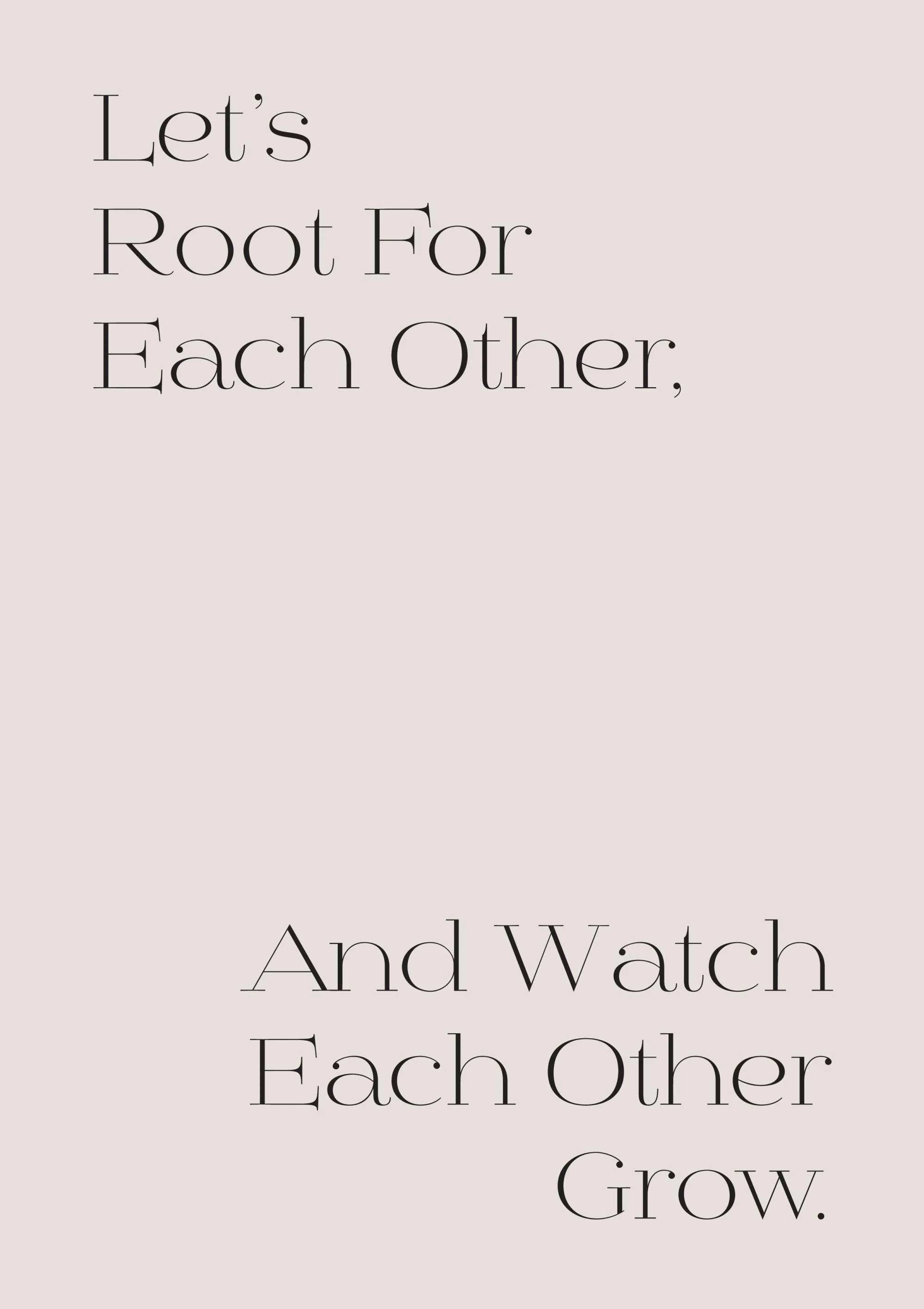Póster de texto motivacional en negro sobre fondo blanco, que dice Lets Root For Each Other, And Watch Each Other Grow.