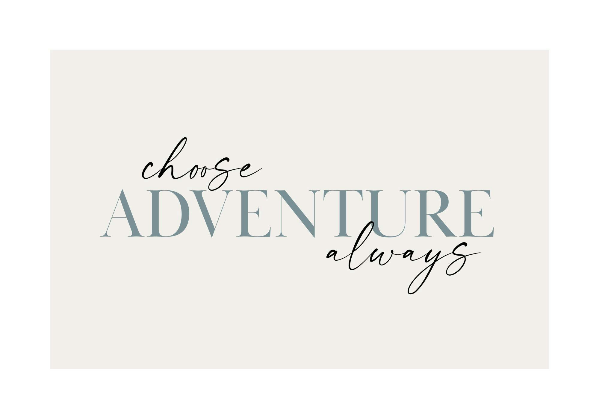 A poster featuring the phrase choose ADVENTURE always in black script and grey capital letters on a light grey background.
