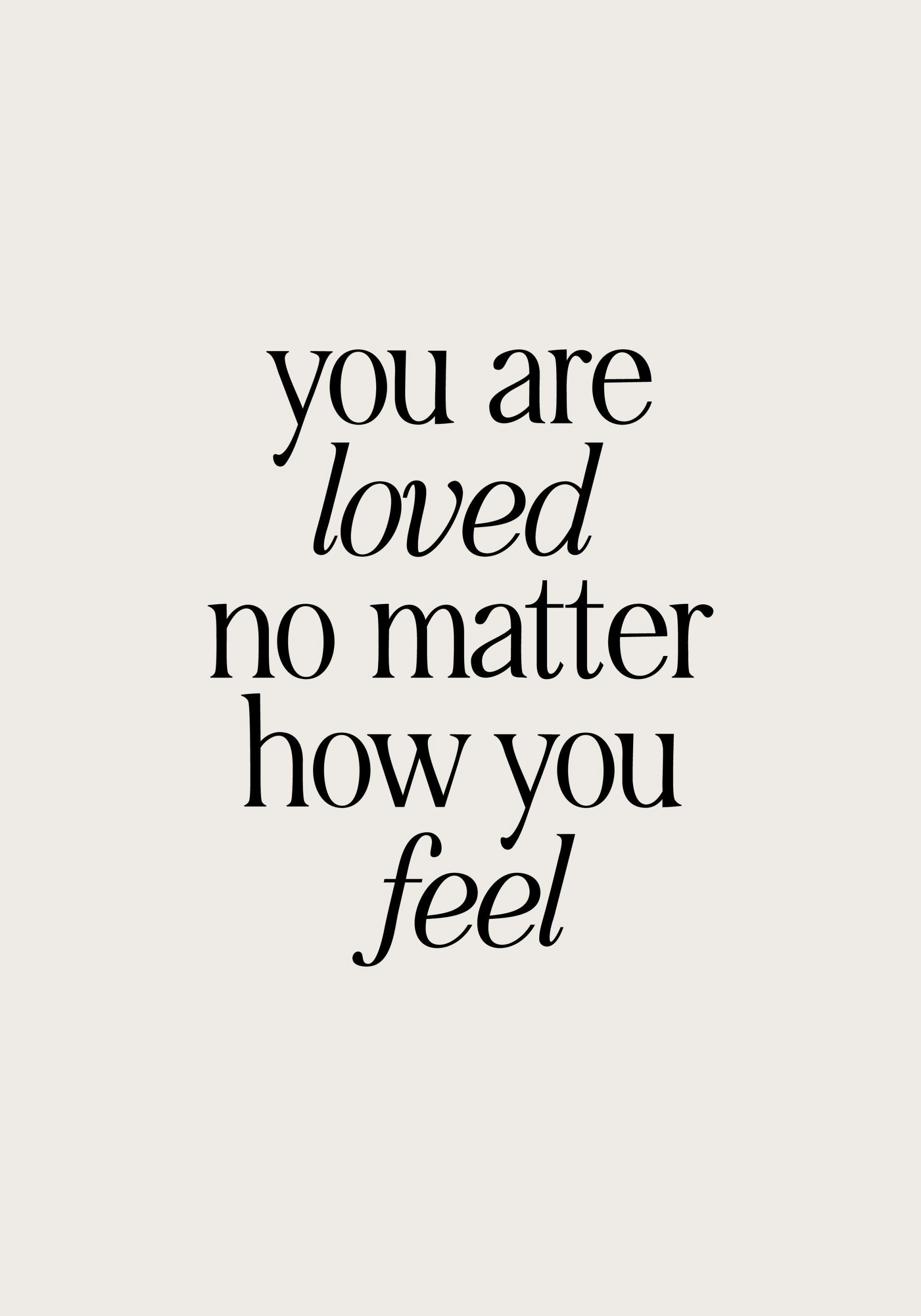 En poster med texten you are loved no matter how you feel i svart typsnitt på en ljusbeige bakgrund.