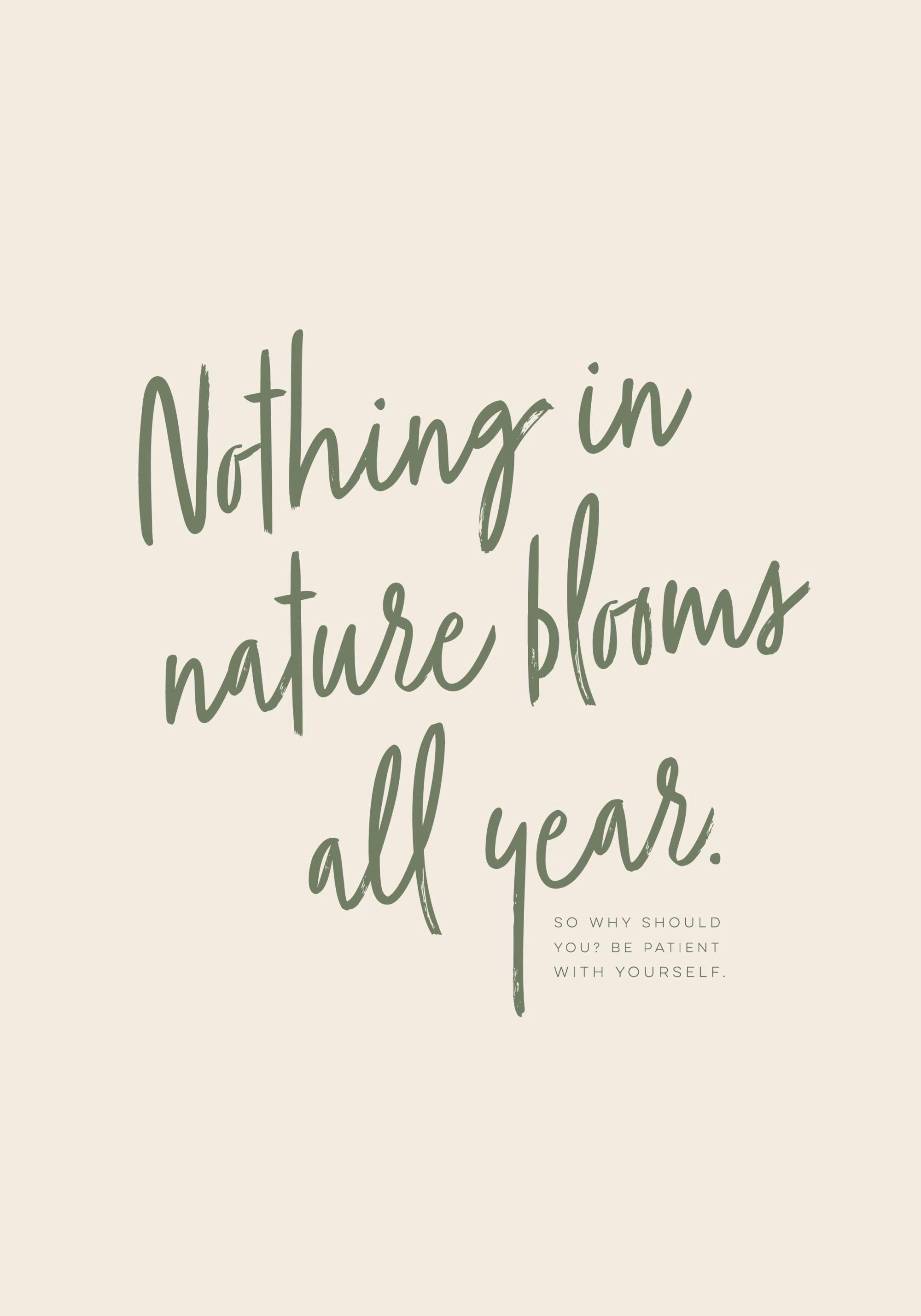 Plakát s motivačním citátem Nothing in nature blooms all year. So why should you? Be patient with yourself. v zeleném písmu na b