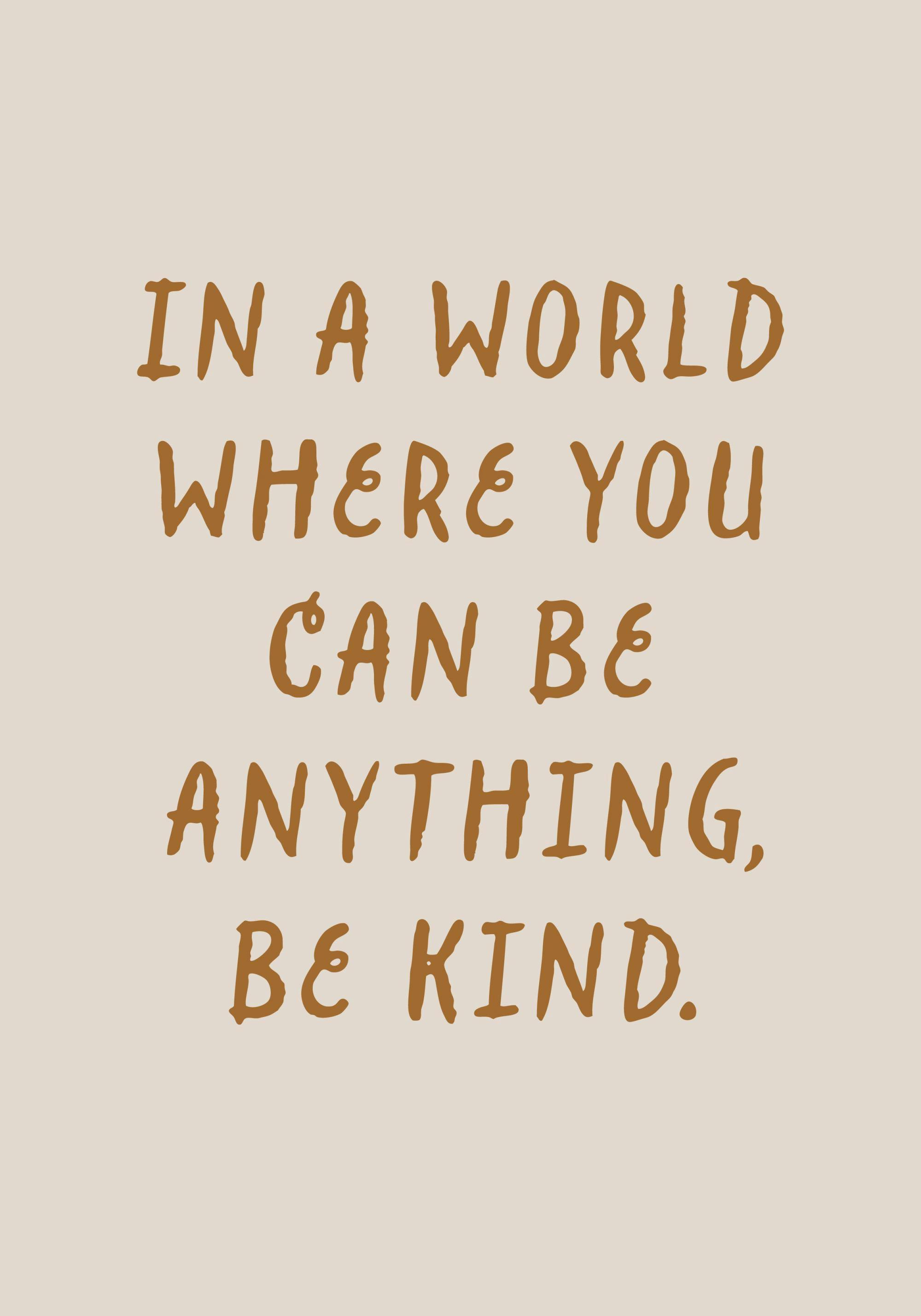 Poster mit dem Zitat In a world where you can be anything, be kind. in brauner, handgeschriebener Schrift auf beigefarbenem Hint