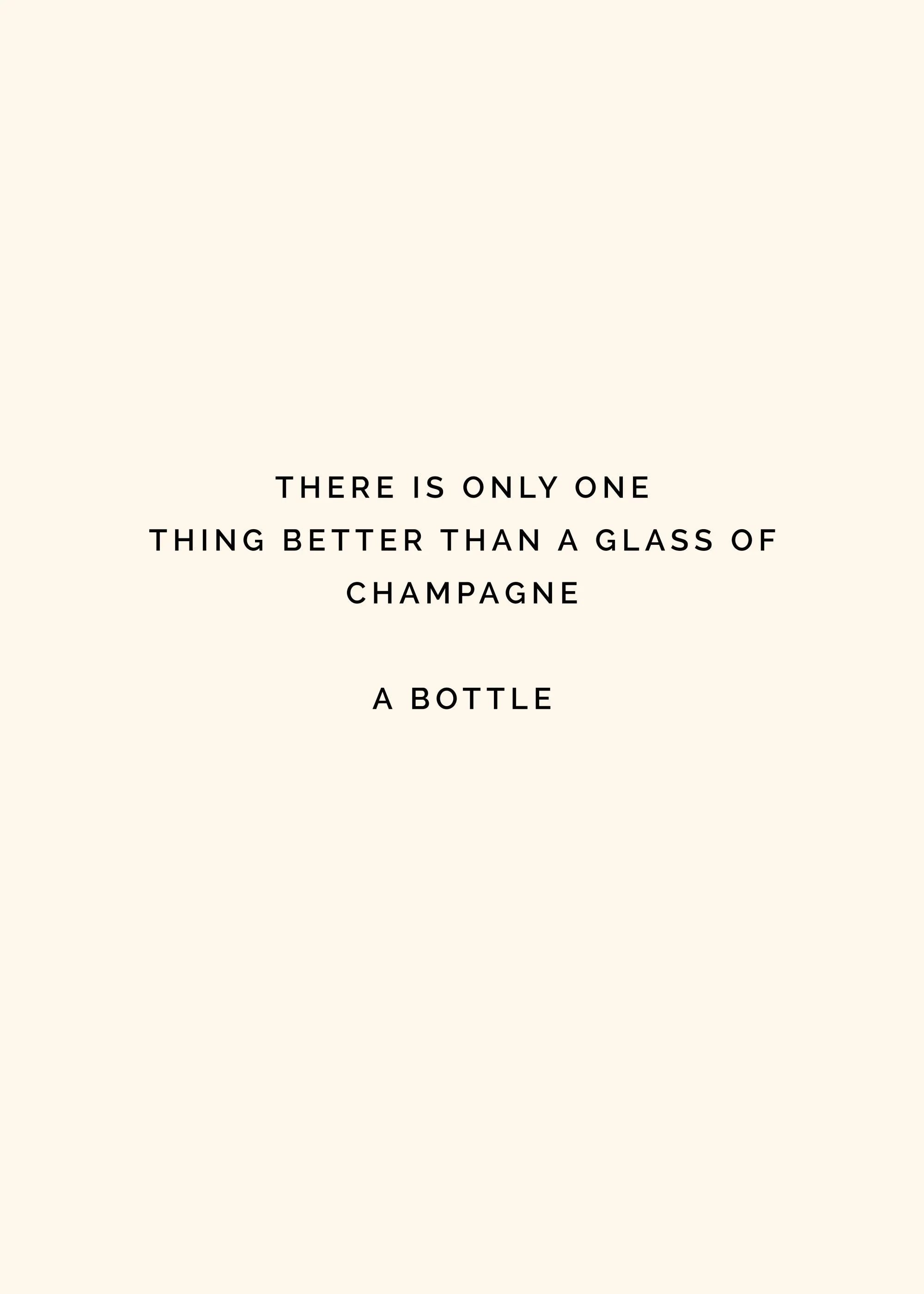 A poster with the quote There is only one thing better than a glass of champagne, a bottle in black text on a light beige backgr