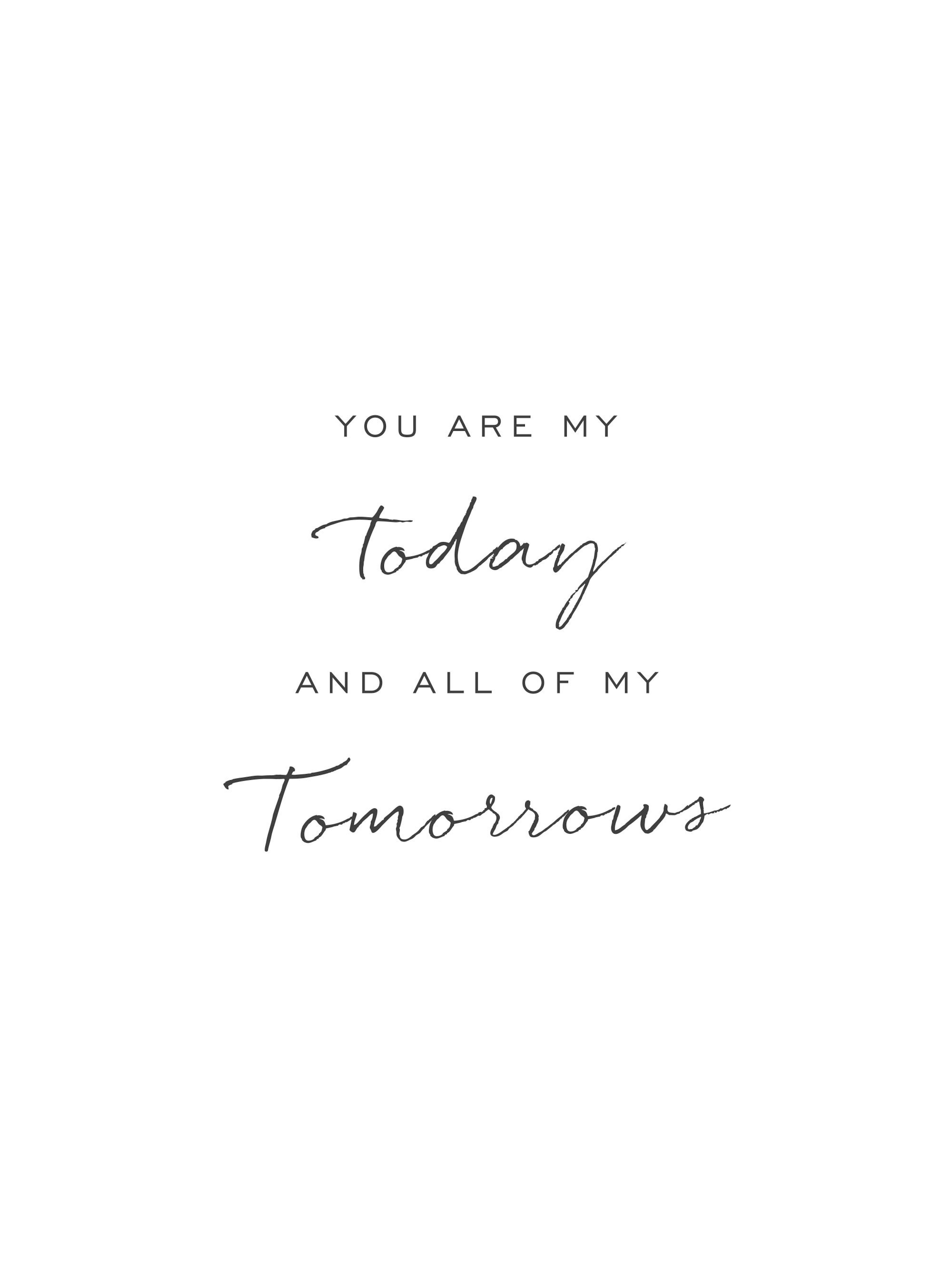 A poster with the romantic quote YOU ARE MY today AND ALL OF MY tomorrows in black script on a white background.