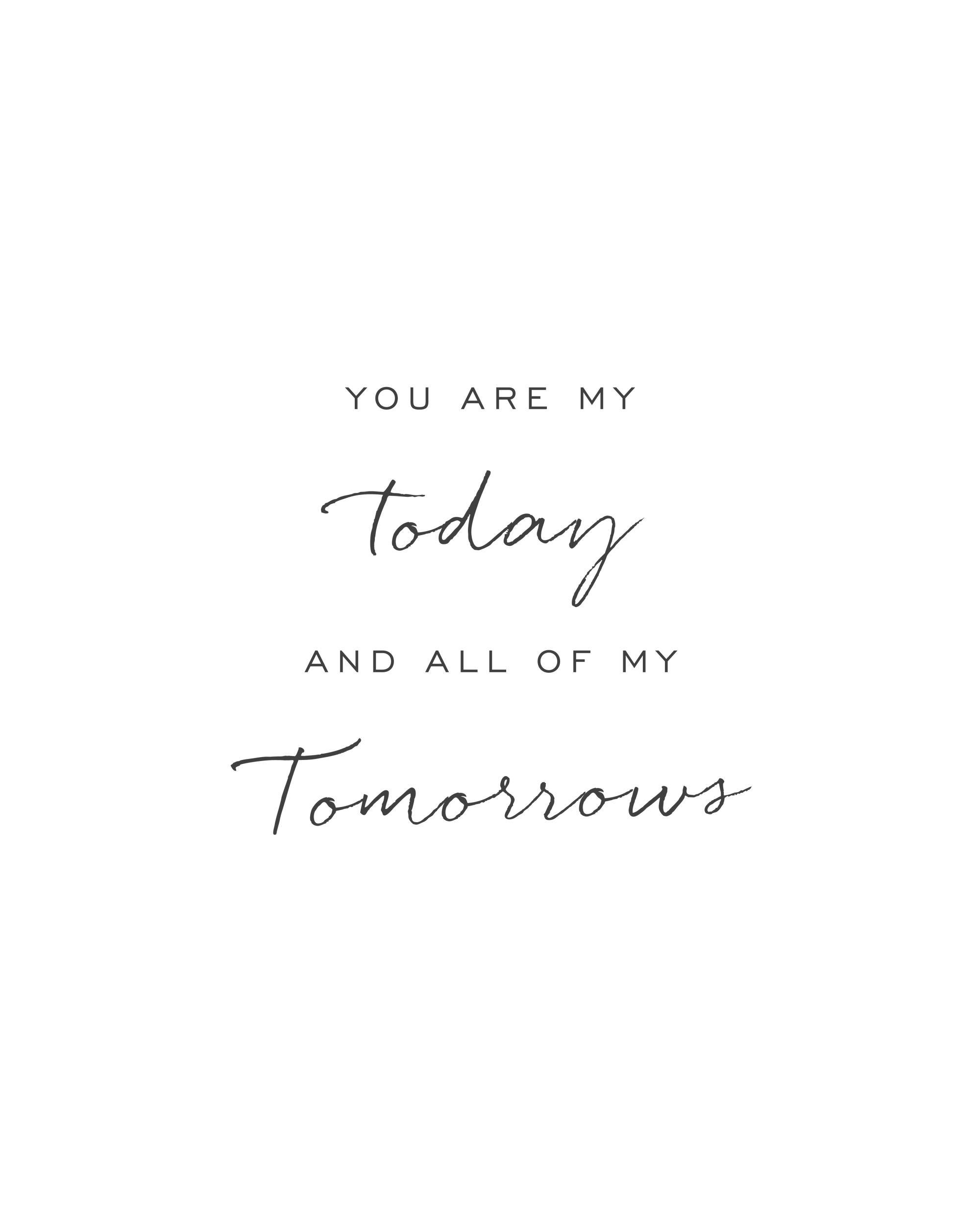 A poster with the romantic quote You are my Today and all of my Tomorrows in black serif and script fonts on a white background.