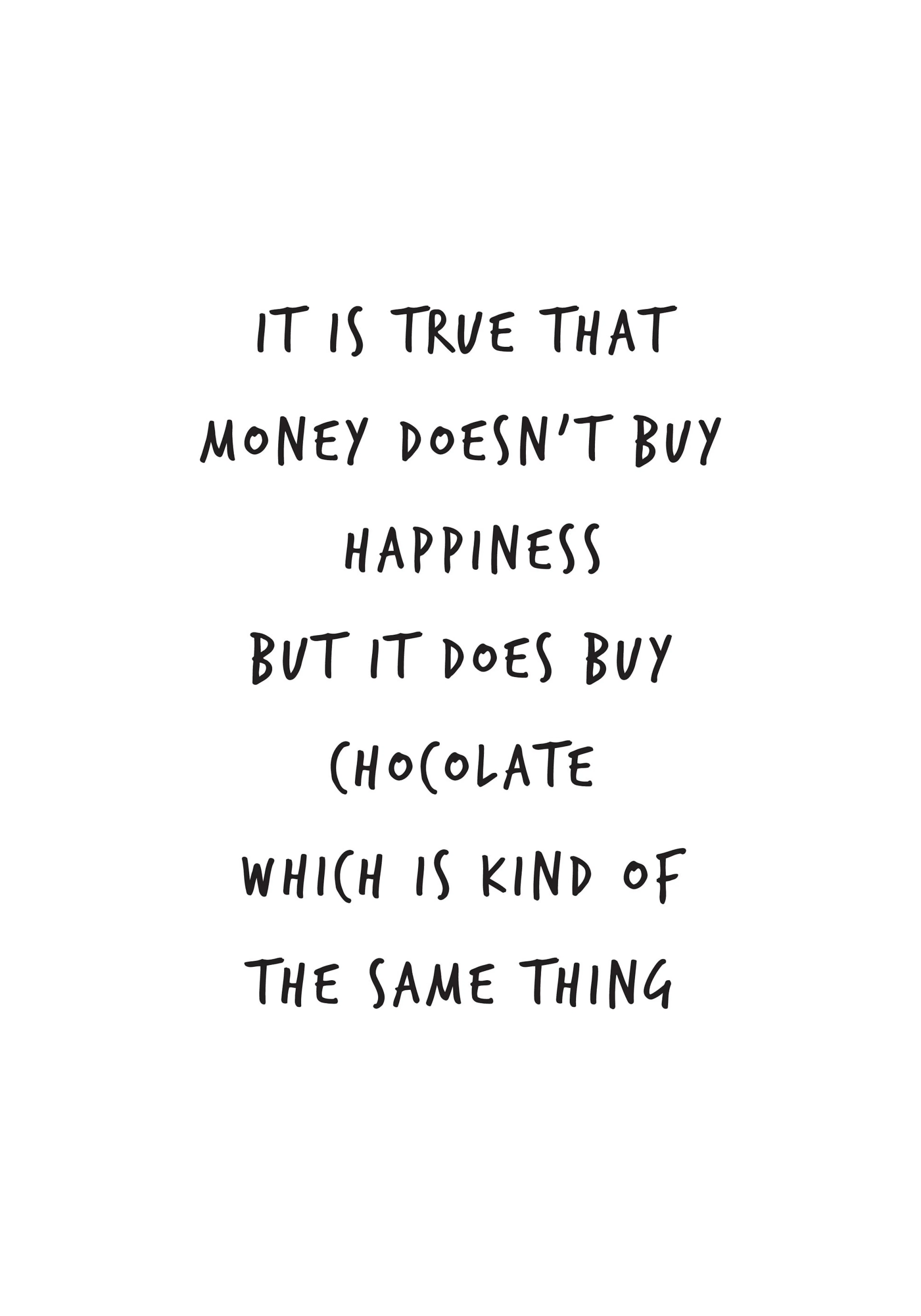 A poster with the quote It is true that money doesnt buy happiness but it does buy chocolate which is kind of the same thing in 