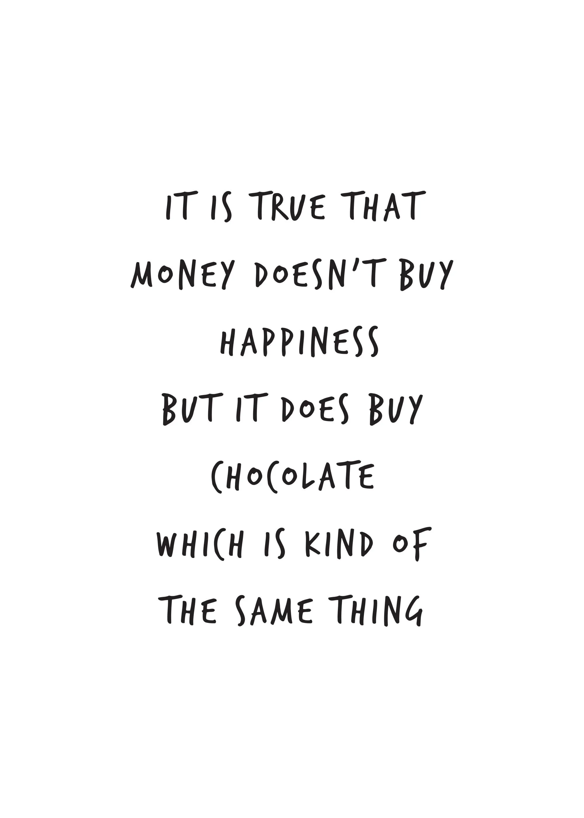 A poster with the quote It is true that money doesnt buy happiness but it does buy chocolate which is kind of the same thing in