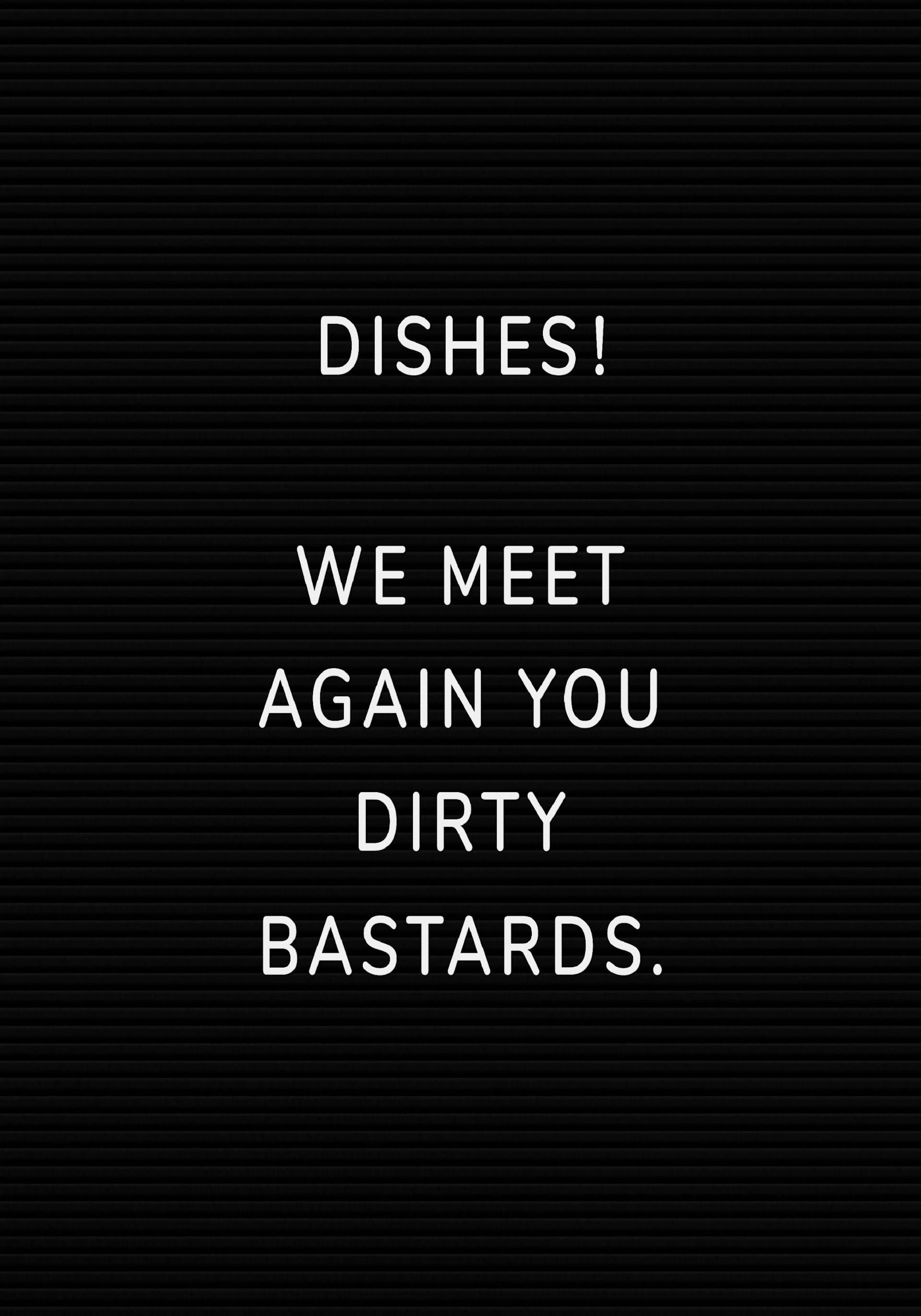 A black poster with white text that reads DISHES! WE MEET AGAIN YOU DIRTY BASTARDS.