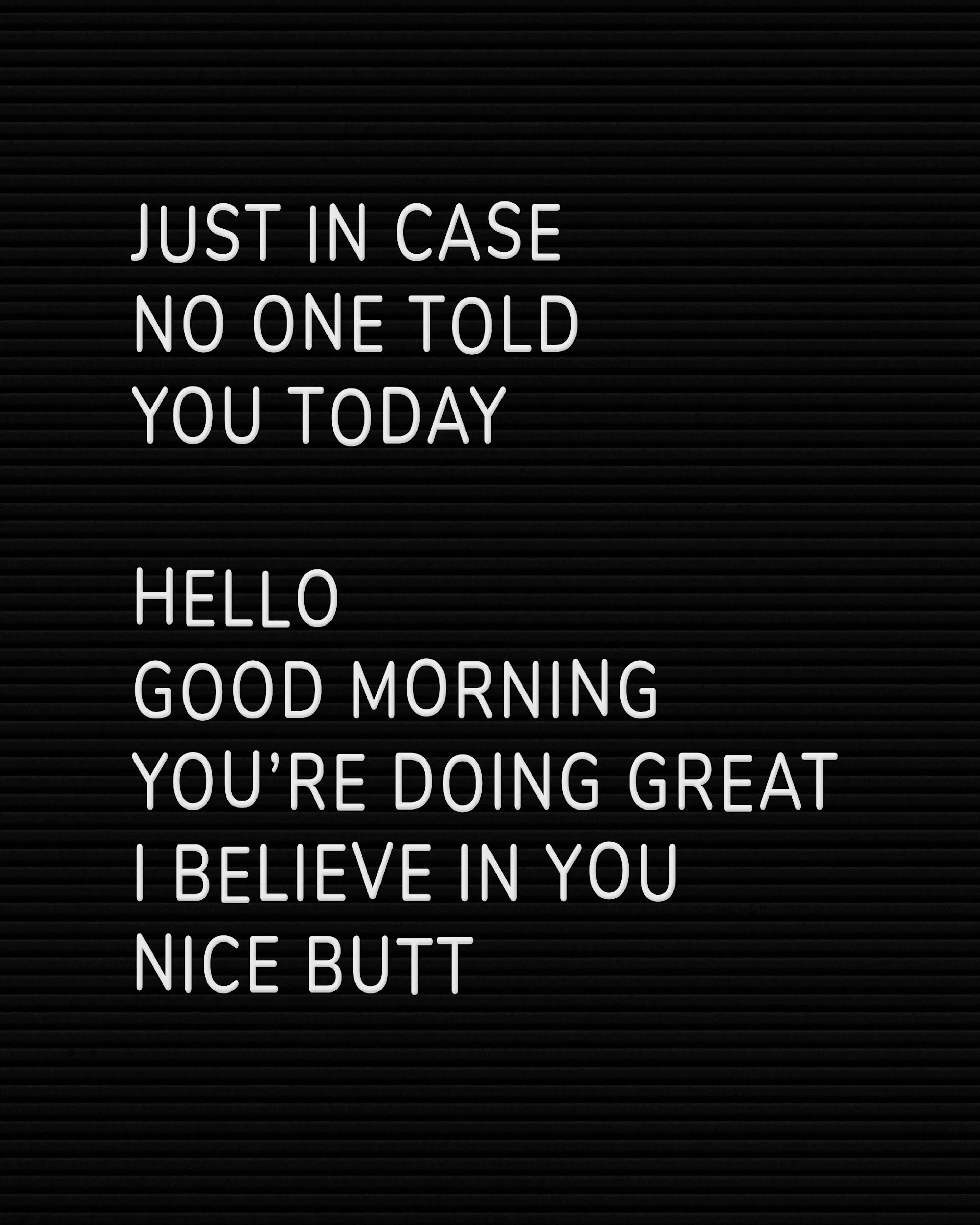 Poster mit weißem Text auf schwarzem Hintergrund: JUST IN CASE NO ONE TOLD YOU TODAY HELLO GOOD MORNING YOURE DOING GREAT I BELI