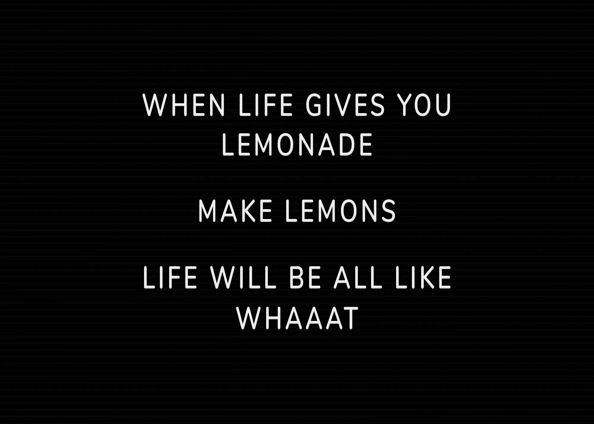 Musta juliste, jossa valkoinen teksti WHEN LIFE GIVES YOU LEMONADE MAKE LEMONS LIFE WILL BE ALL LIKE WHAAAT.