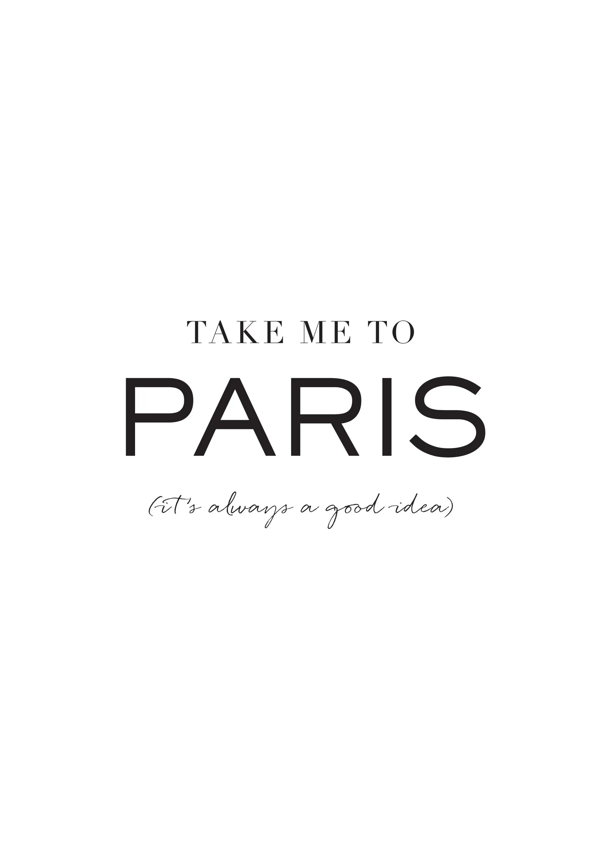 Un poster alb cu textul negru TAKE ME TO PARIS și its always a good idea.