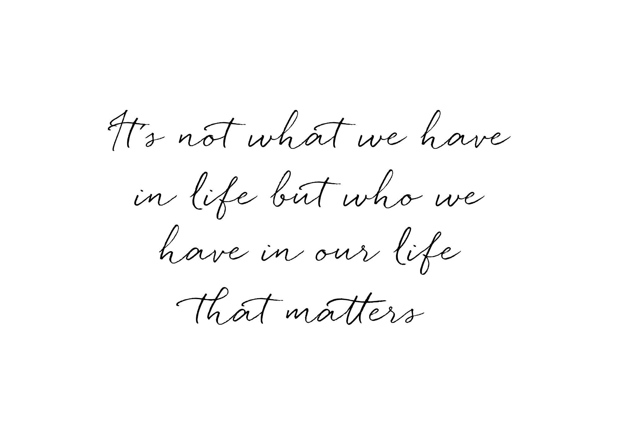 En plakat med teksten Its not what we have in life but who we have in our life that matters i svart skriveskrift på hvit bakgrun