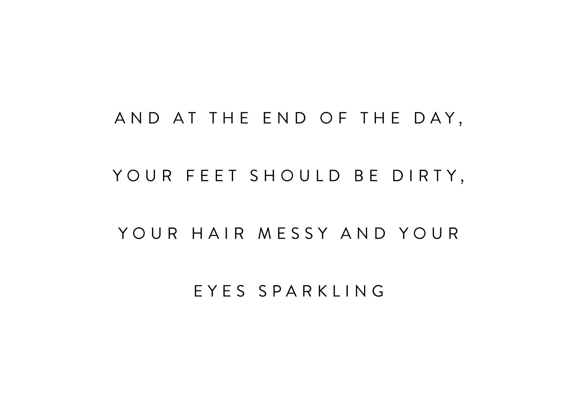 A poster with the quote And at the end of the day, your feet should be dirty, your hair messy and your eyes sparkling in black t