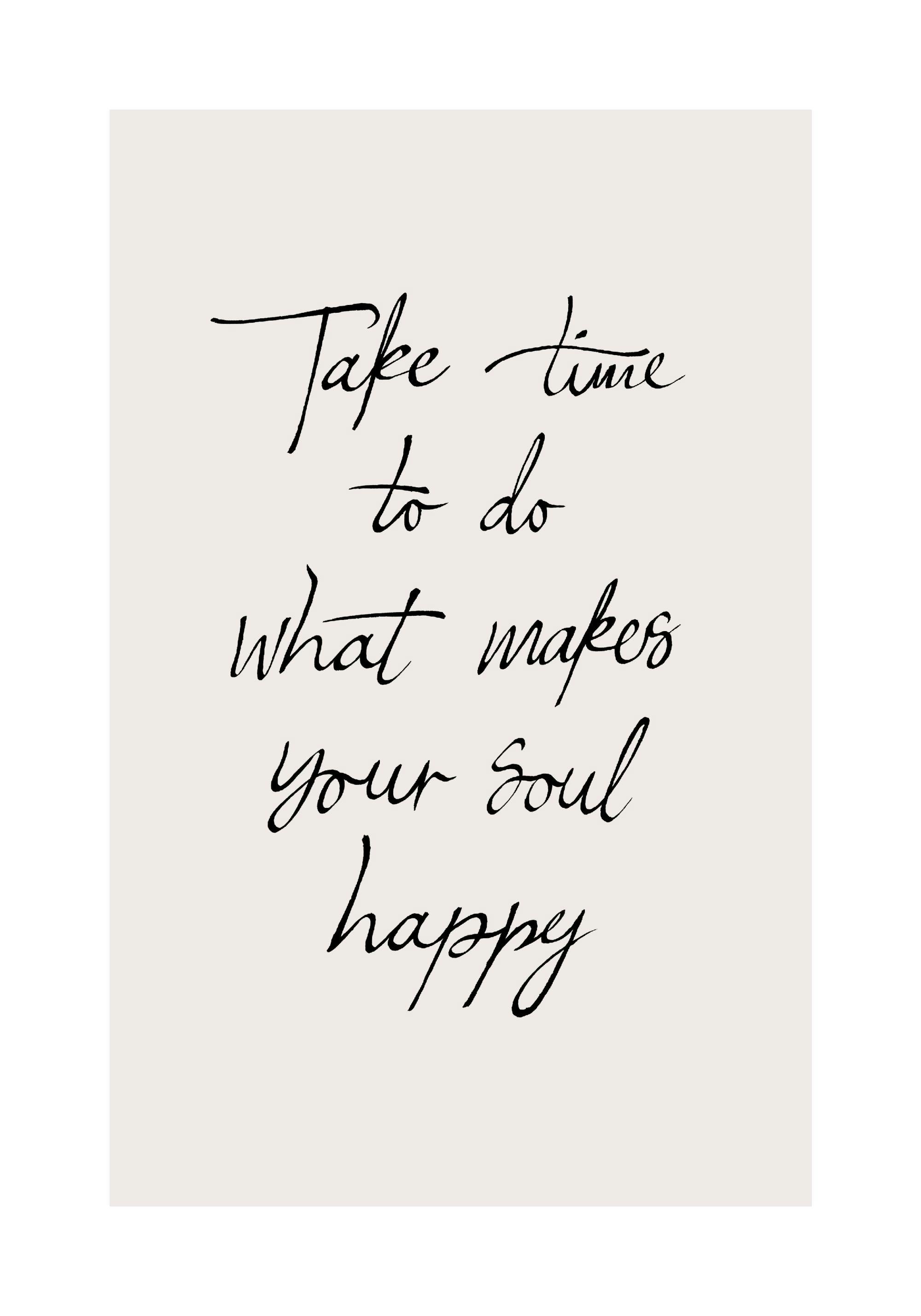 A poster with the black handwritten text Take time to do what makes your soul happy on a light beige background.