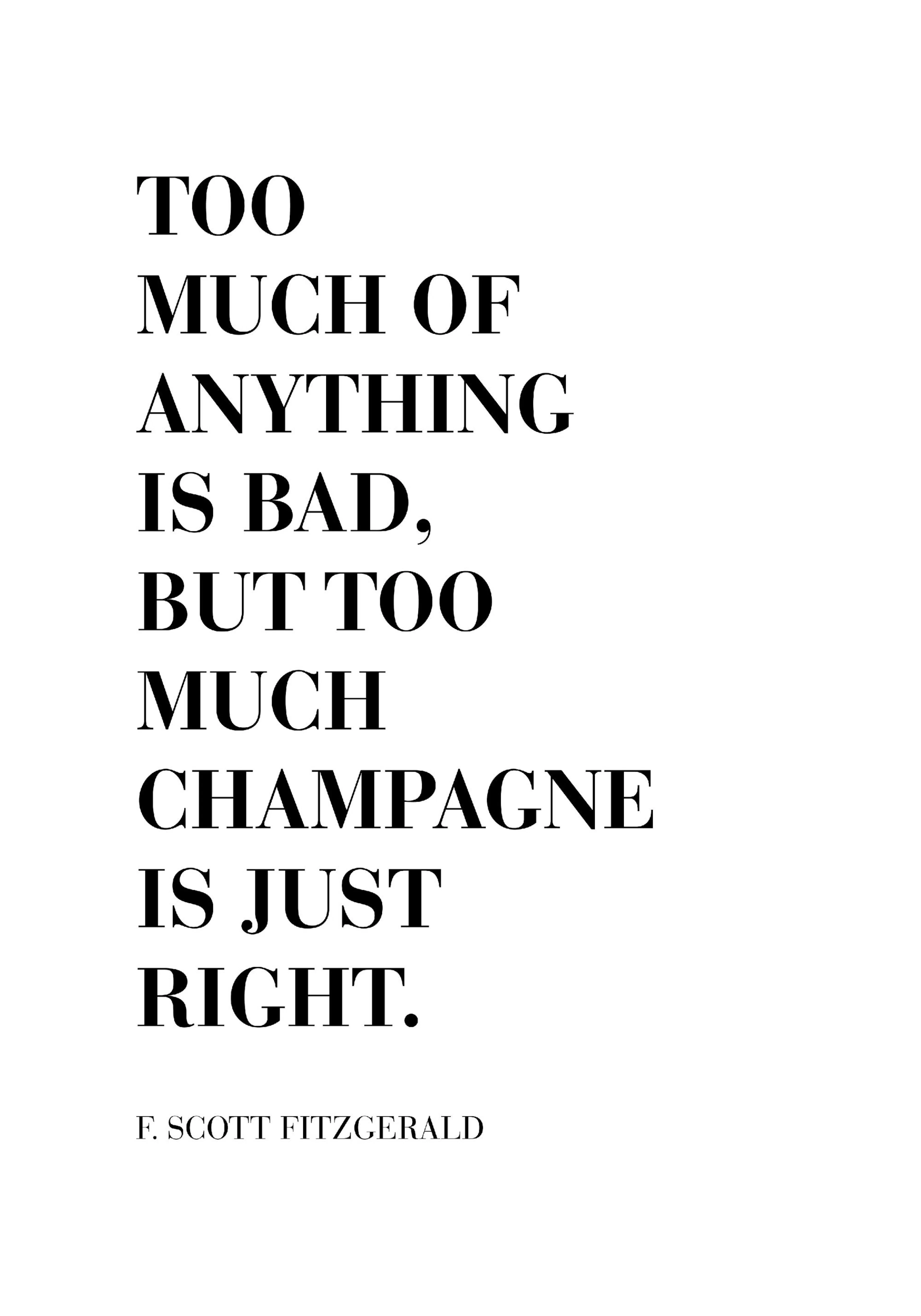 A poster with the quote Too much of anything is bad, but too much champagne is just right by F. Scott Fitzgerald in black text o