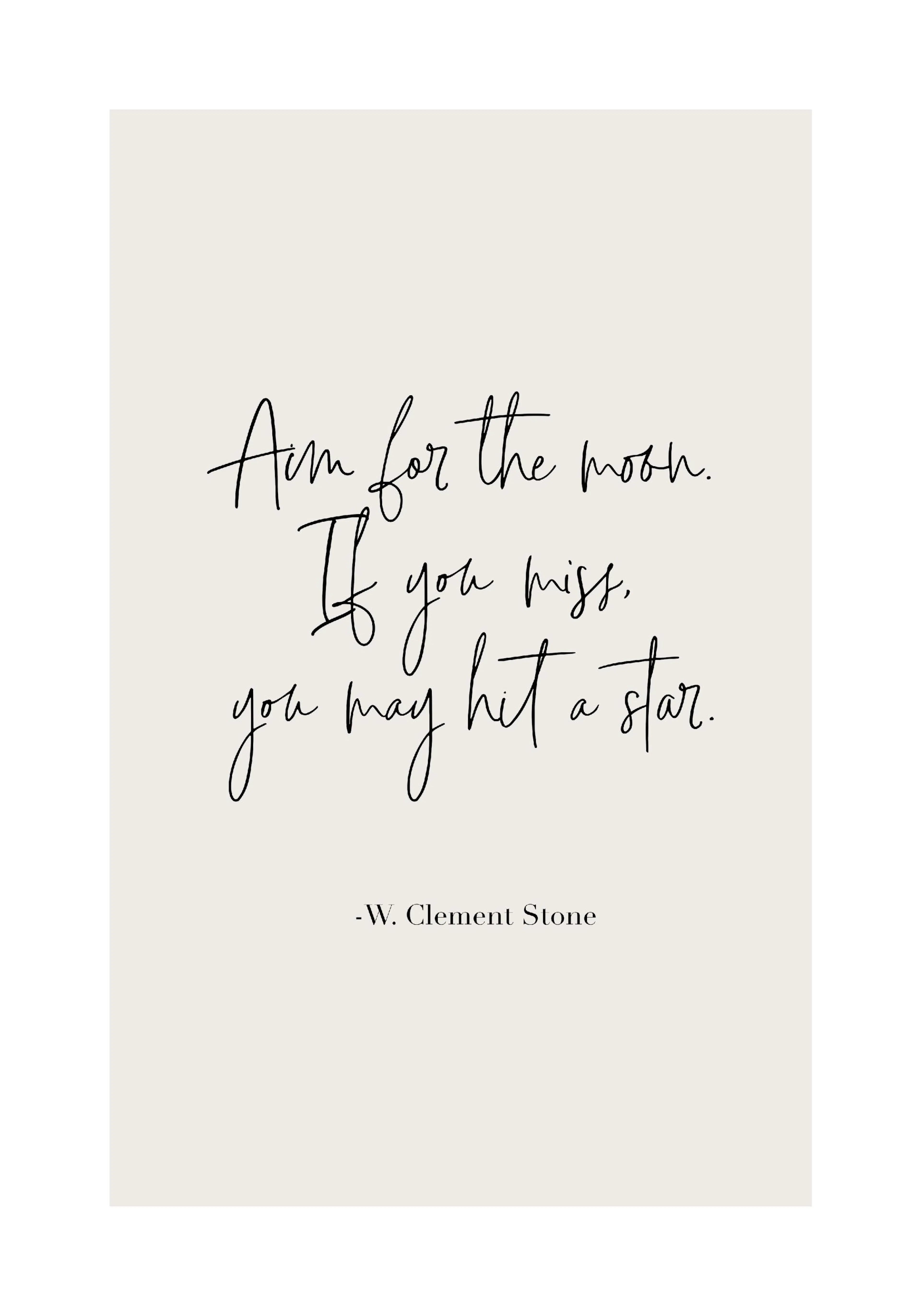 A poster with the quote Aim for the moon. If you miss, you may hit a star. by W. Clement Stone in black script on a cream backgr