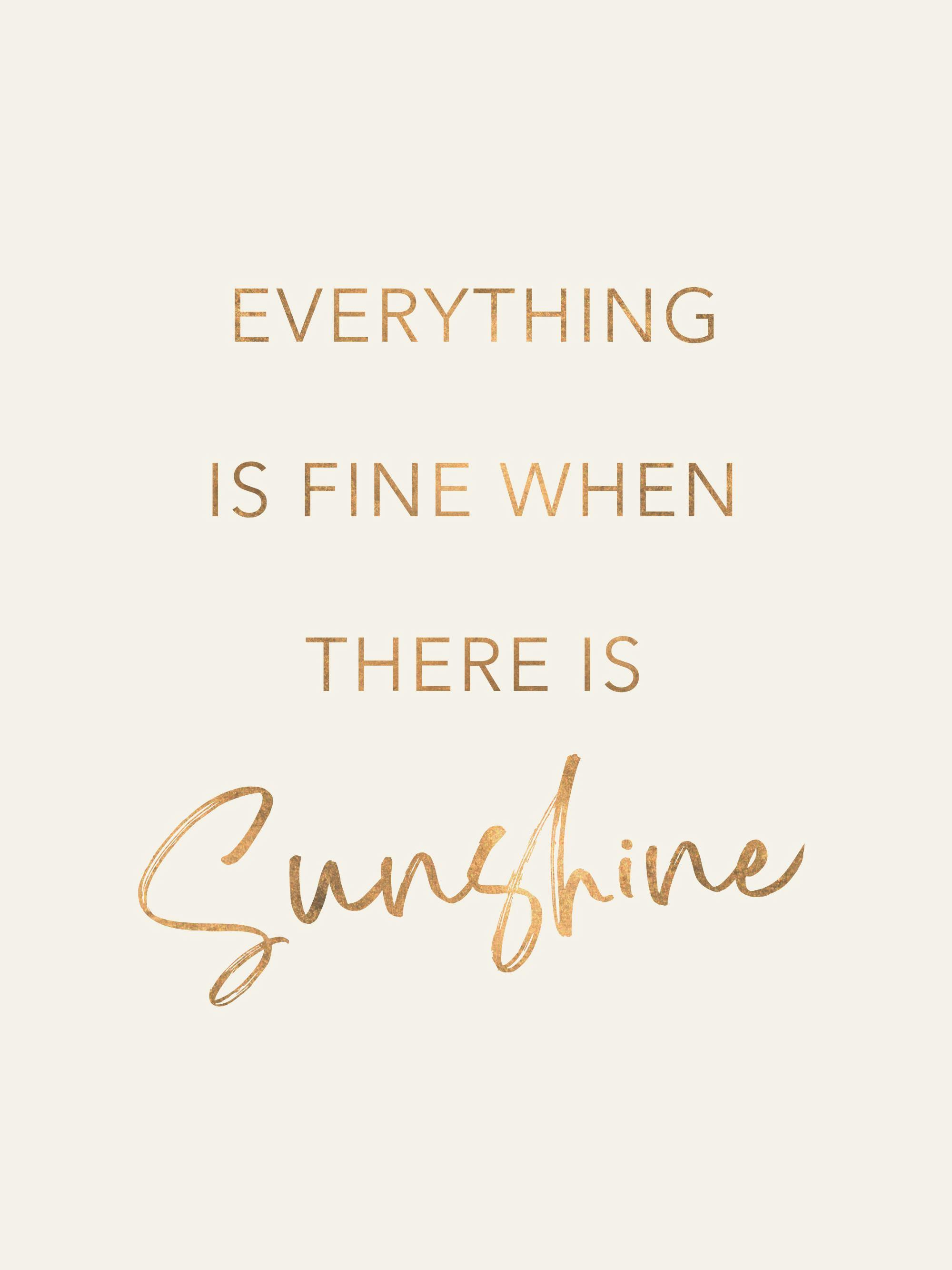 Un poster cu textul EVERYTHING IS FINE WHEN THERE IS Sunshine în auriu pe un fundal bej.