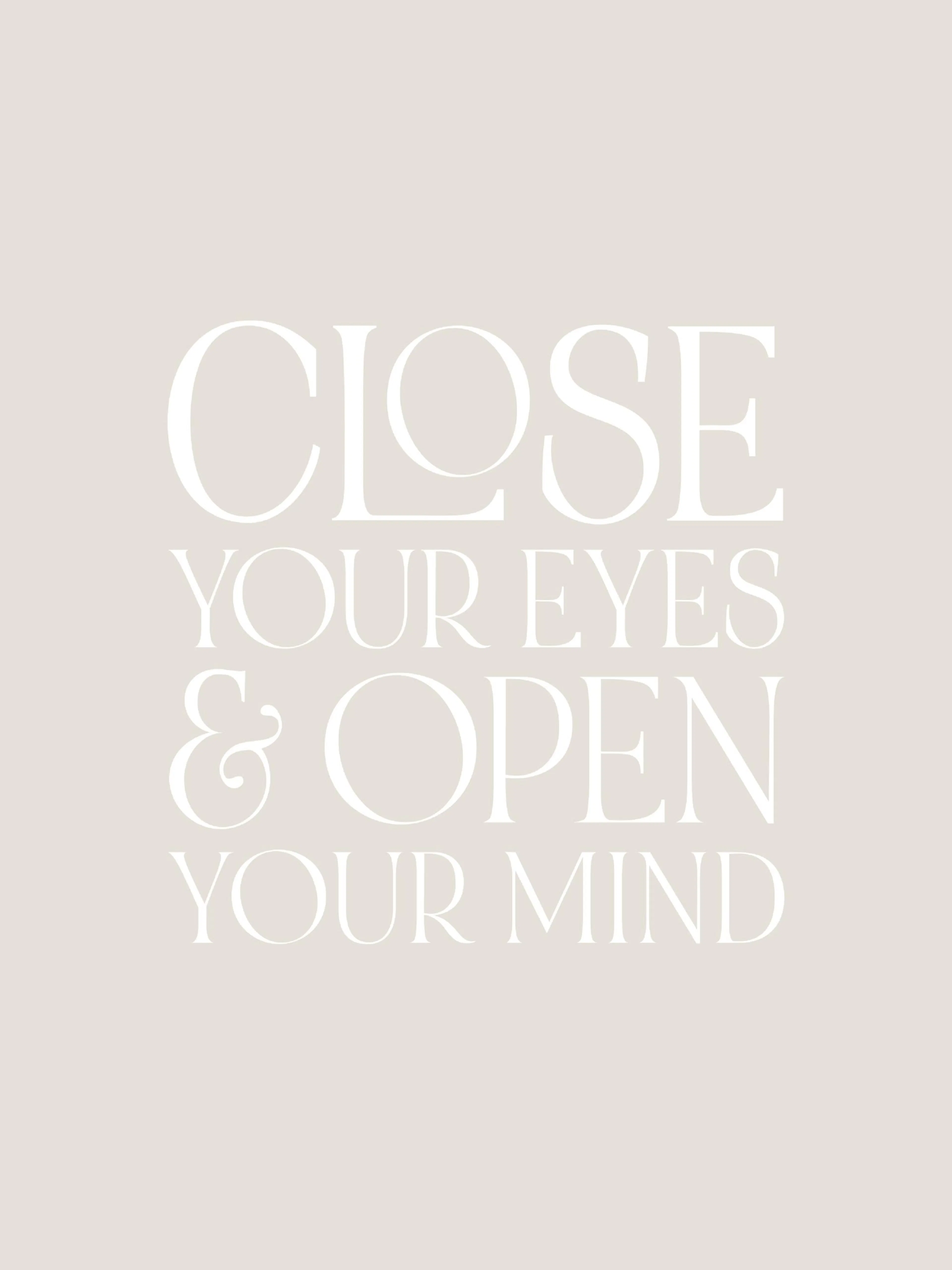 A poster with the words CLOSE YOUR EYES & OPEN YOUR MIND in white on a light beige background.