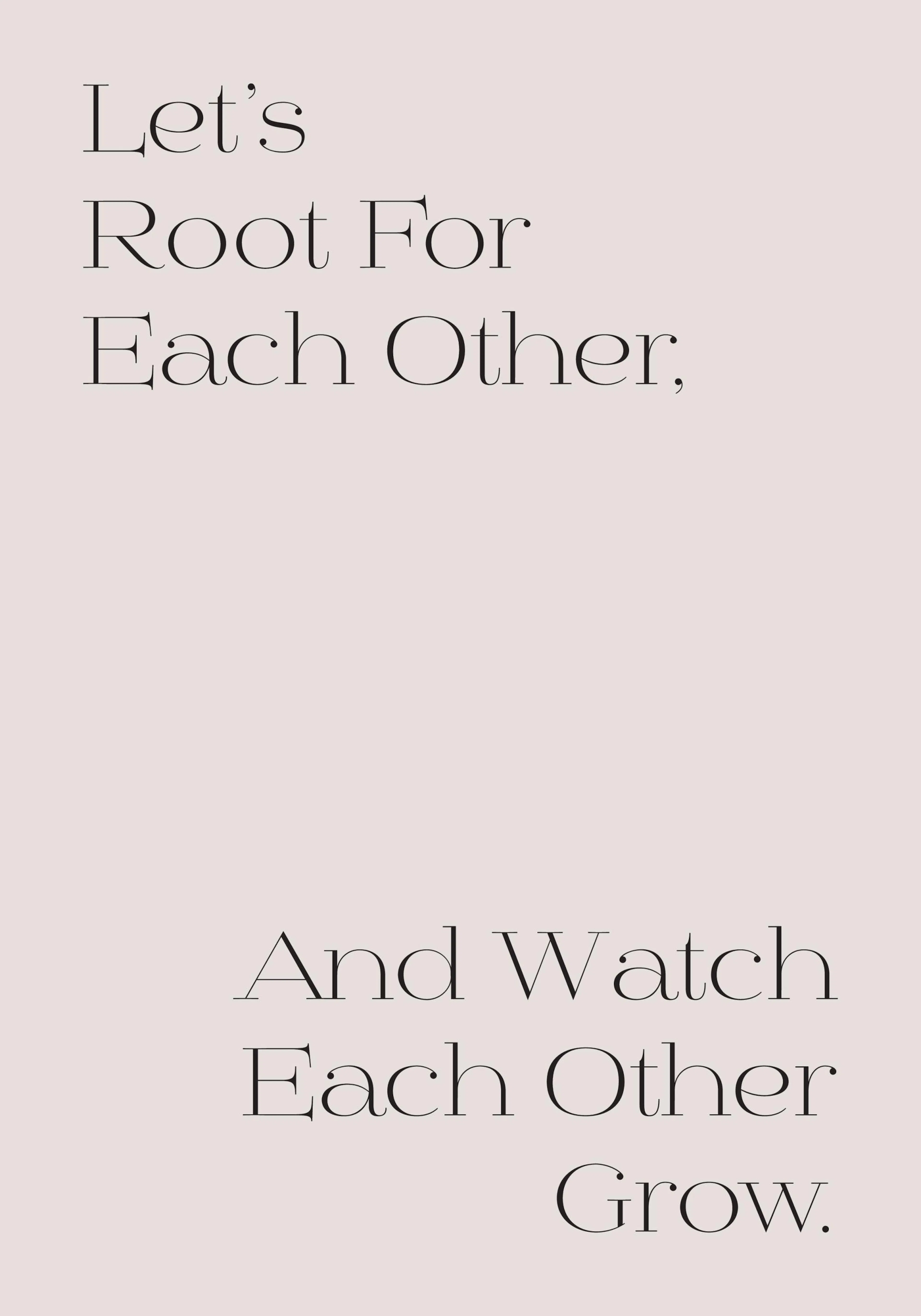 A poster with the quote Lets Root For Each Other, And Watch Each Other Grow in black text on a light pink background.