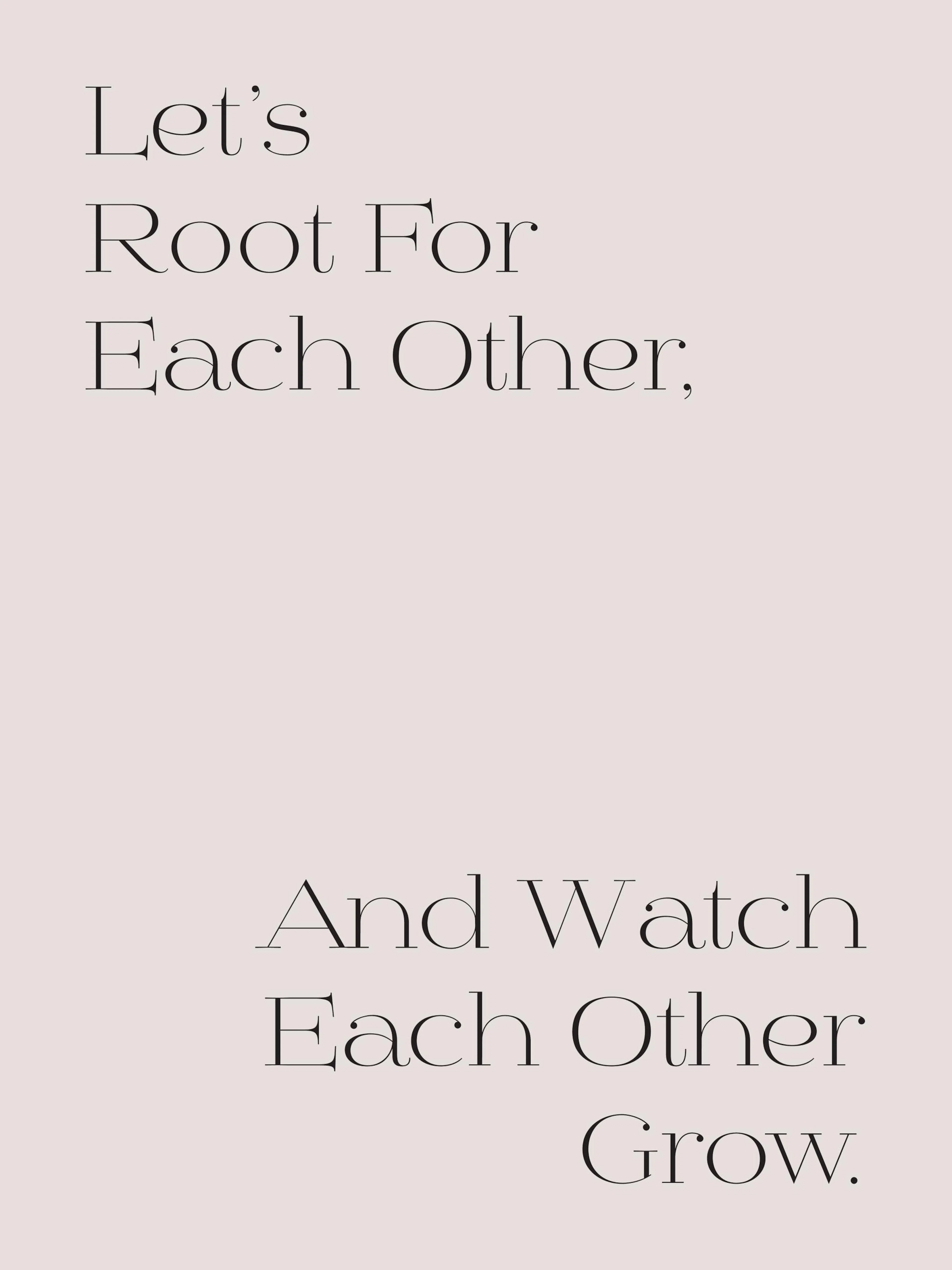 베이지색 배경에 Lets Root For Each Other, And Watch Each Other Grow. 문구가 쓰인 포스터.