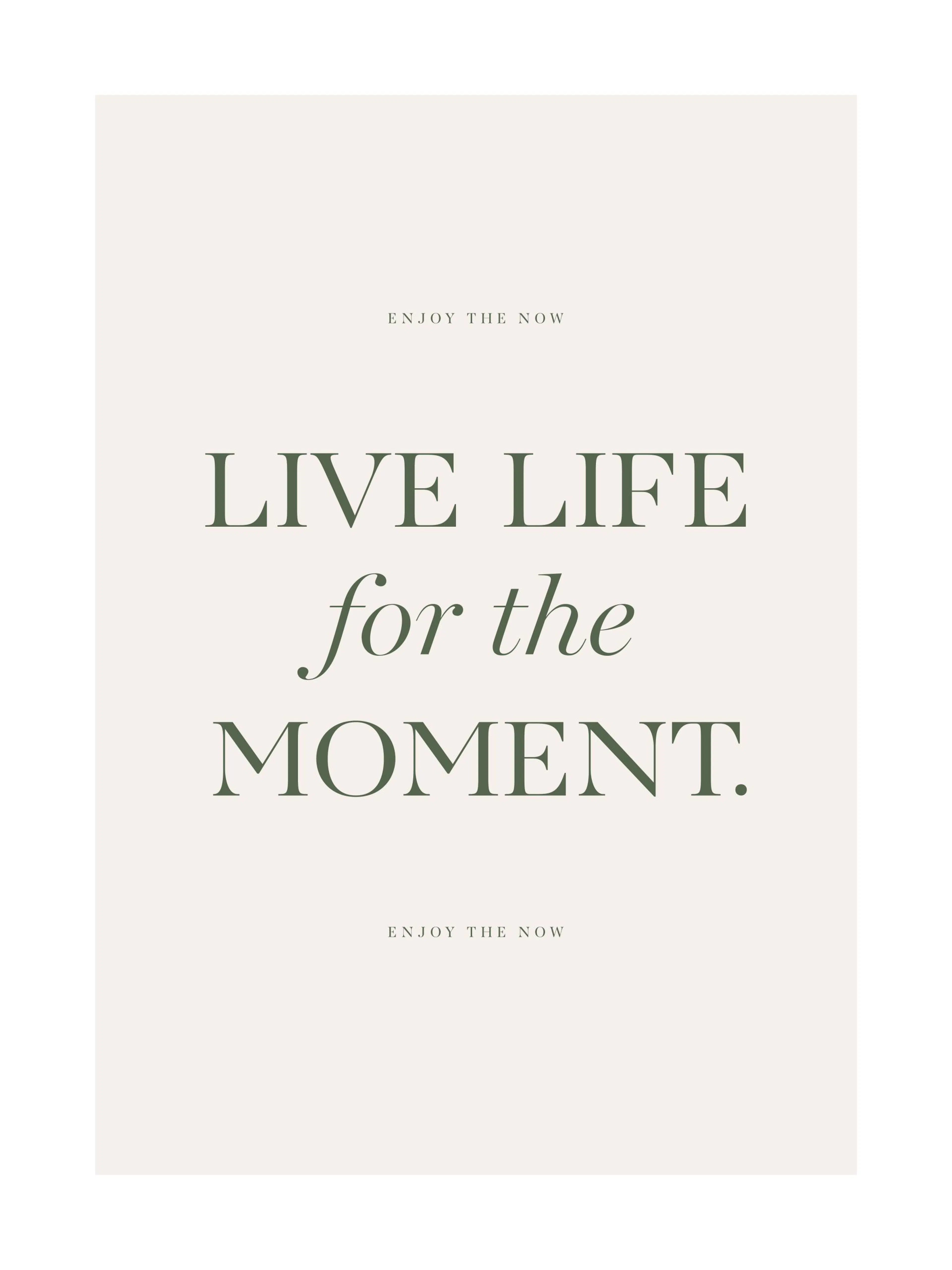 Vaalea, vihreätekstinen juliste, jossa lukee LIVE LIFE for the MOMENT ja ENJOY THE NOW.