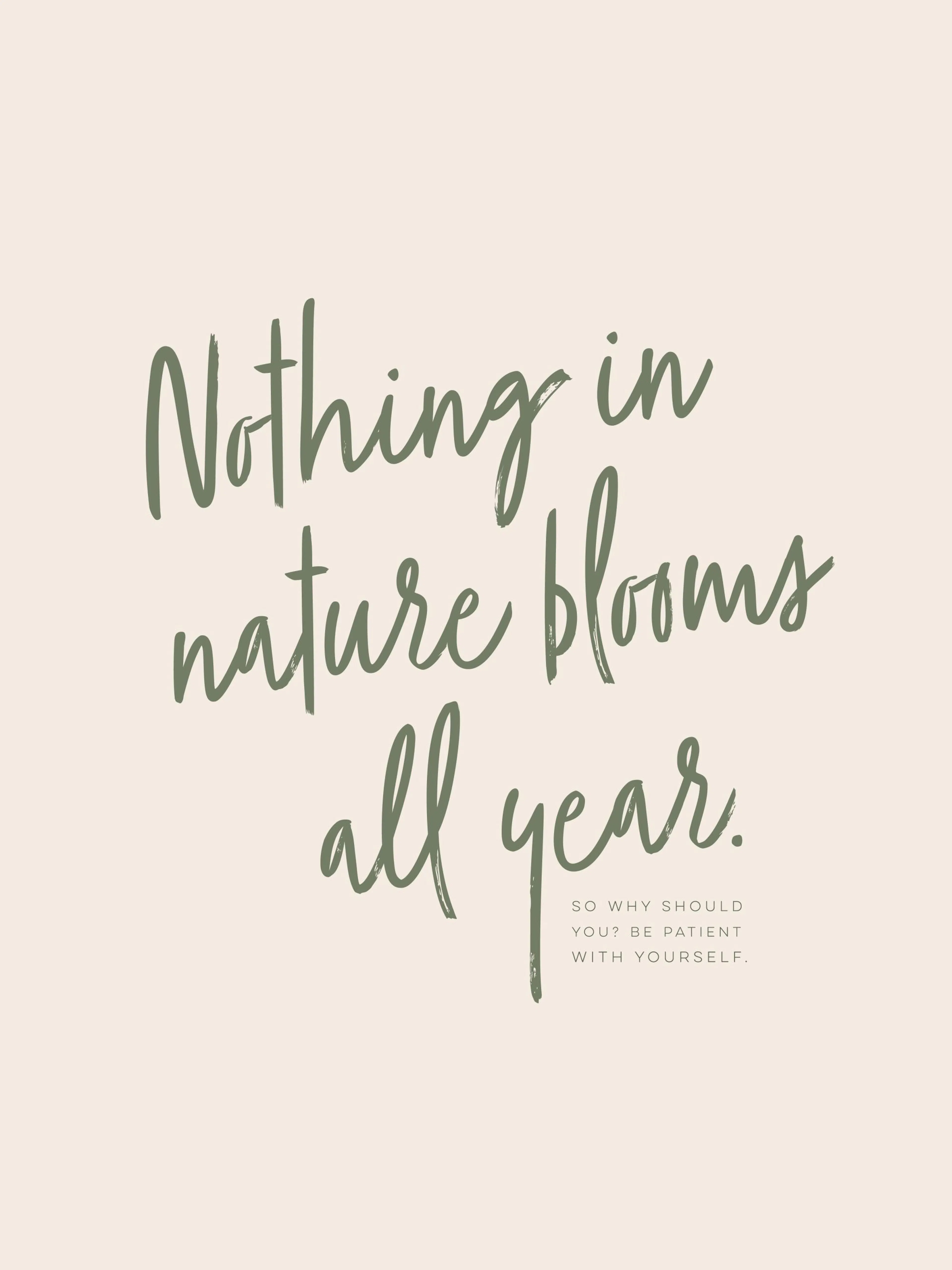 A poster with the quote Nothing in nature blooms all year. So why should you? Be patient with yourself. in green text on a light