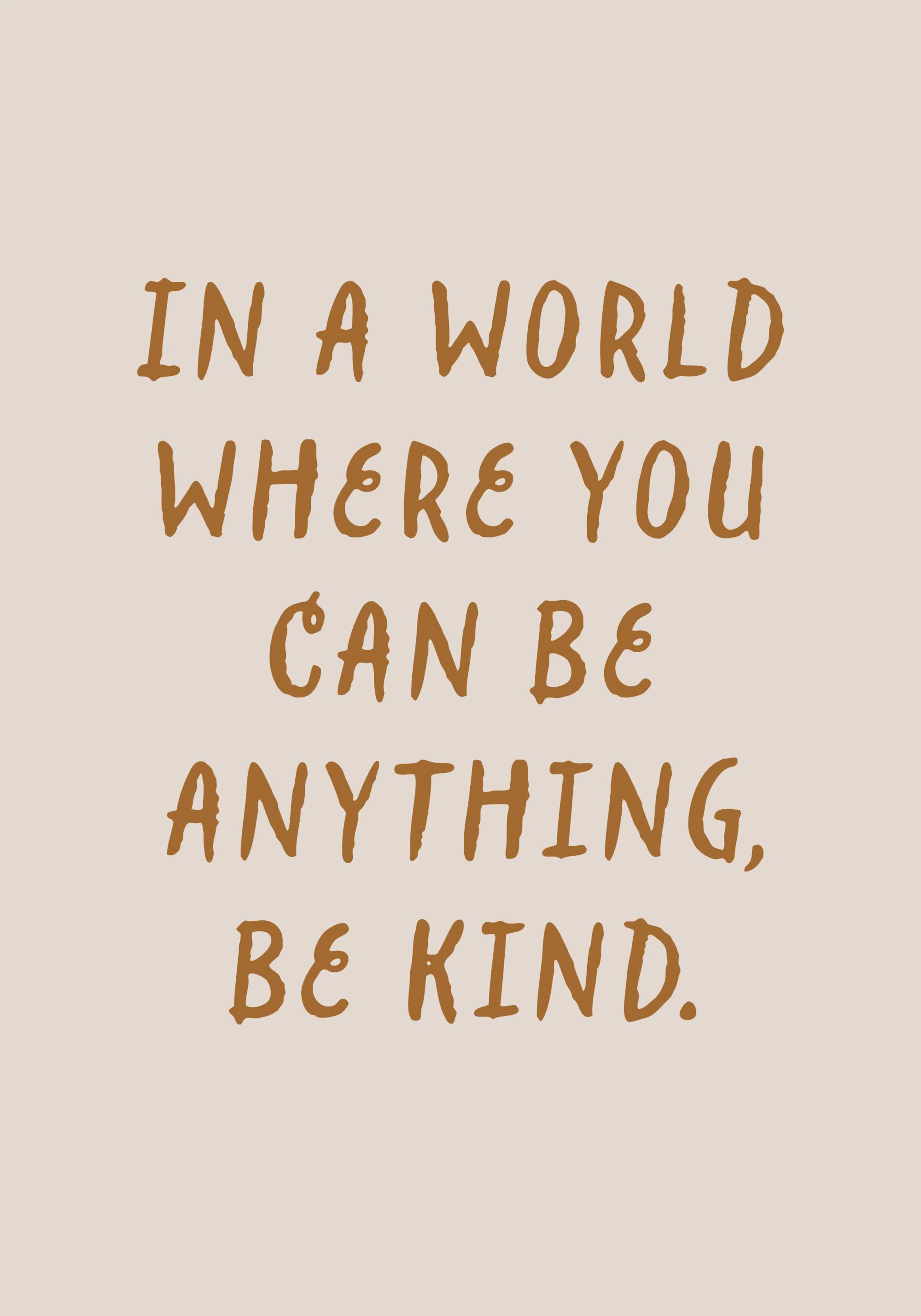 Bézs poster inspiráló idézettel: IN A WORLD WHERE YOU CAN BE ANYTHING, BE KIND. barna betűkkel.