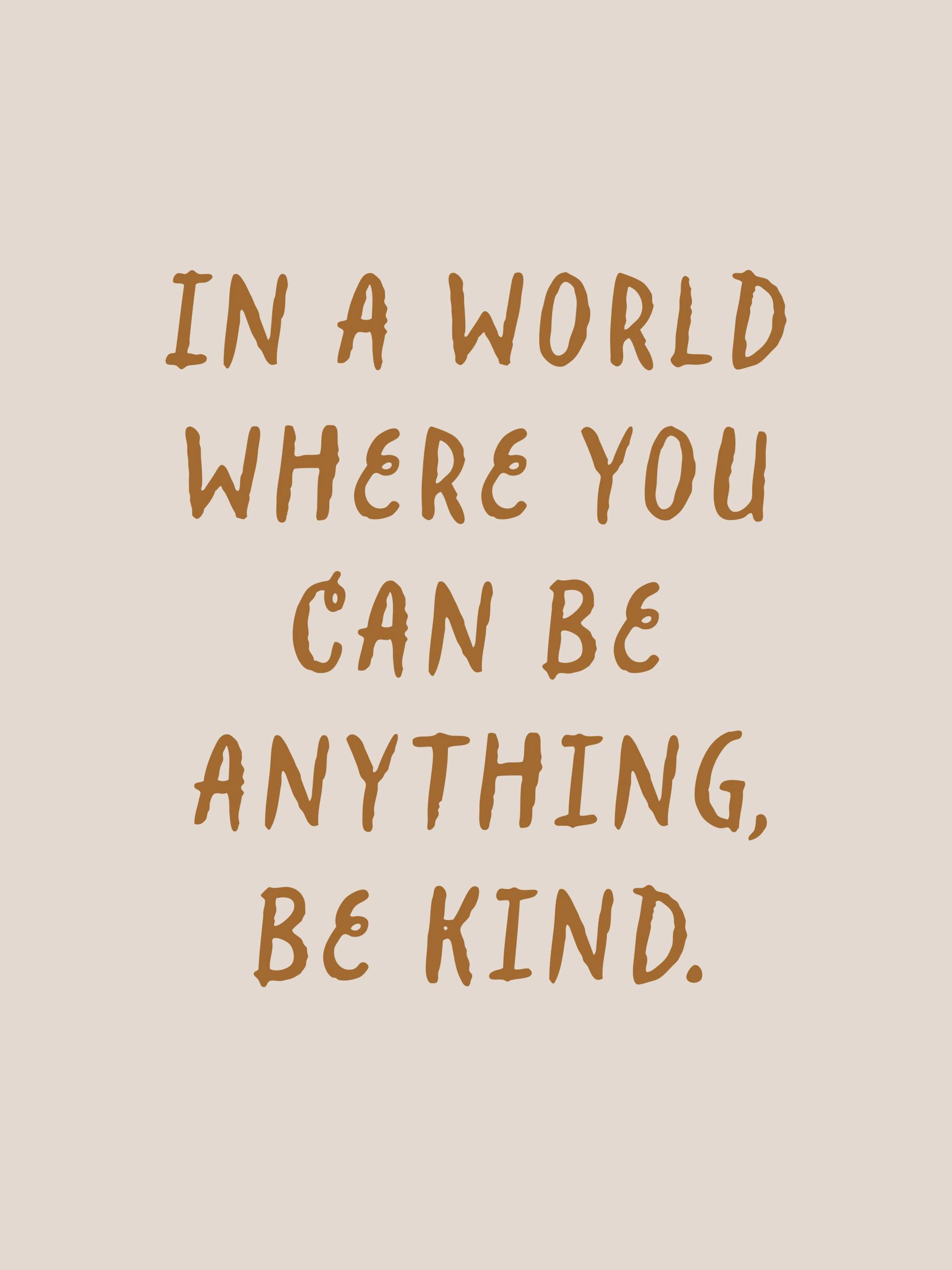 A poster with the phrase In a world where you can be anything, be kind in brown font on a light tan background.